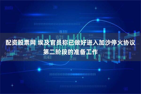 配资股票网 埃及官员称已做好进入加沙停火协议第二阶段的准备工作
