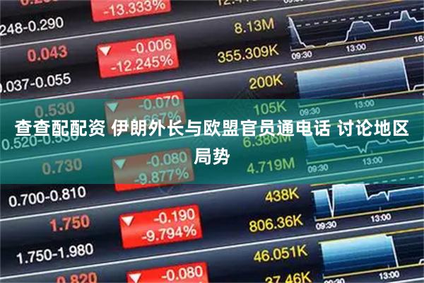 查查配配资 伊朗外长与欧盟官员通电话 讨论地区局势