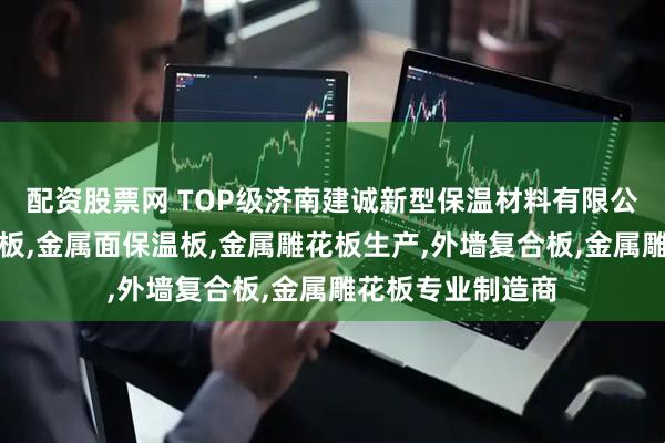 配资股票网 TOP级济南建诚新型保温材料有限公司：金属压花墙板,金属面保温板,金属雕花板生产,外墙复合板,金属雕花板专业制造商