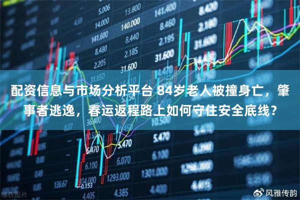 配资信息与市场分析平台 84岁老人被撞身亡，肇事者逃逸，春运返程路上如何守住安全底线？