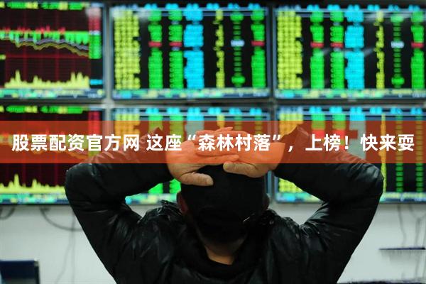 股票配资官方网 这座“森林村落”，上榜！快来耍