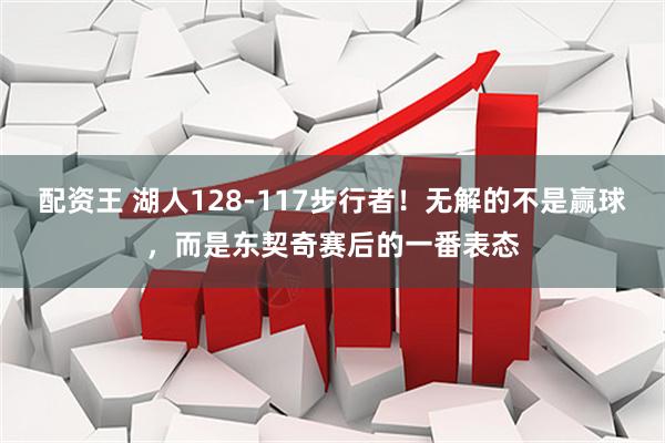配资王 湖人128-117步行者！无解的不是赢球，而是东契奇赛后的一番表态