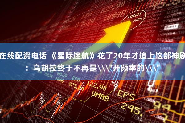 在线配资电话 《星际迷航》花了20年才追上这部神剧：乌胡拉终于不再是\＂开频率的\＂